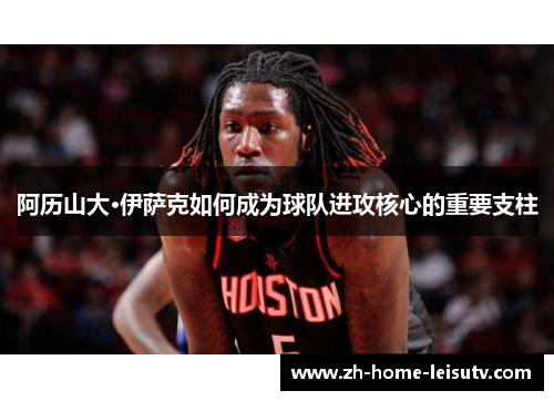 阿历山大·伊萨克如何成为球队进攻核心的重要支柱