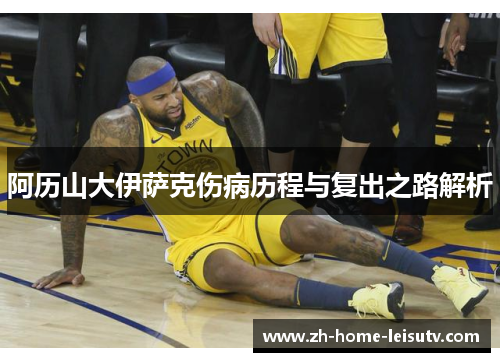 阿历山大伊萨克伤病历程与复出之路解析