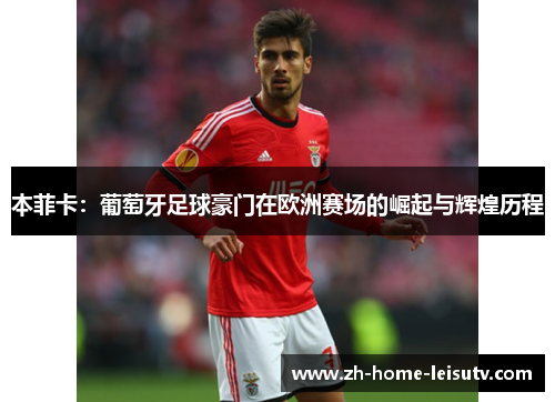 本菲卡：葡萄牙足球豪门在欧洲赛场的崛起与辉煌历程