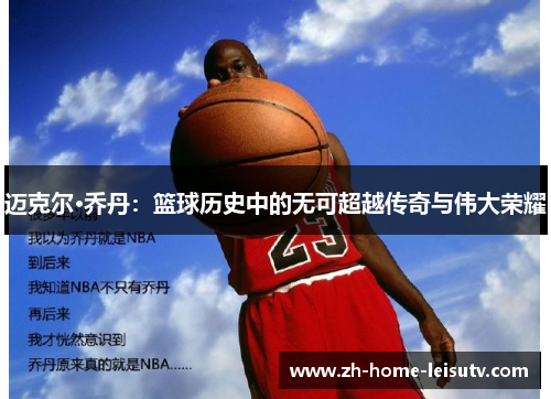 迈克尔·乔丹：篮球历史中的无可超越传奇与伟大荣耀