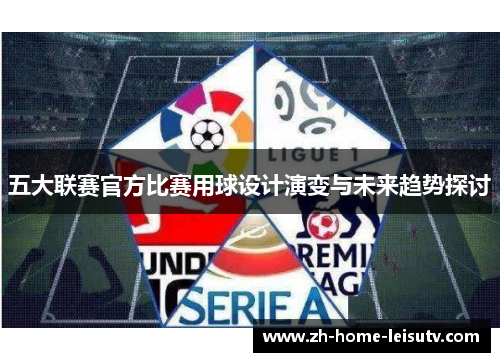 五大联赛官方比赛用球设计演变与未来趋势探讨