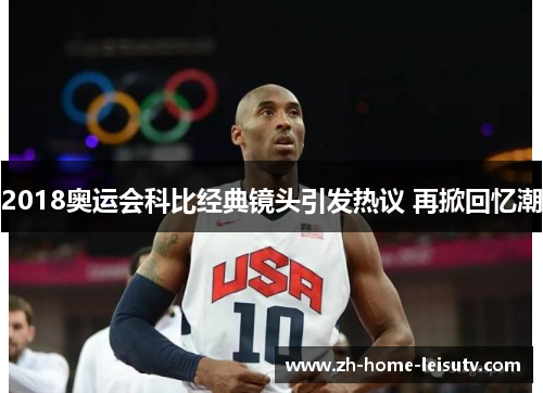 2018奥运会科比经典镜头引发热议 再掀回忆潮 2018奥运会科比经典镜头引发热议 再掀回忆潮
