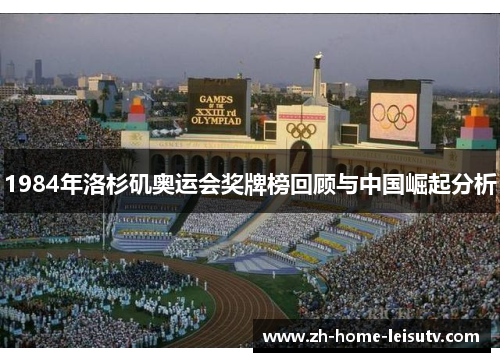 1984年洛杉矶奥运会奖牌榜回顾与中国崛起分析 1984年洛杉矶奥运会奖牌榜回顾与中国崛起分析